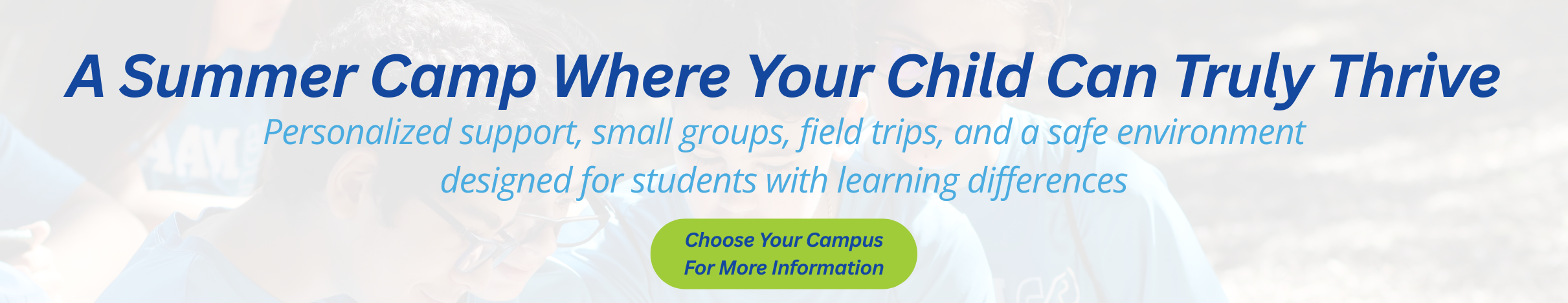 A banner that reads: A summer camp where your child can truly thrive.  Personalized support, small groups, field trips, and a safe environment  designed for students with learning differences.
